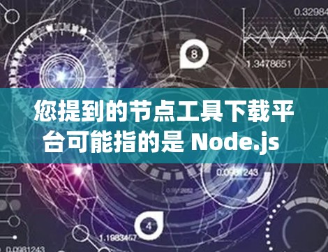 您提到的节点工具下载平台可能指的是 Node.js 或 Node.js工具库。以下是一些常见相关的工具和下载平台 您提到的节点工具下载平台可能指的是 Node.js 或 Node.js工具库。以下是一些常见相关的工具和下载平台