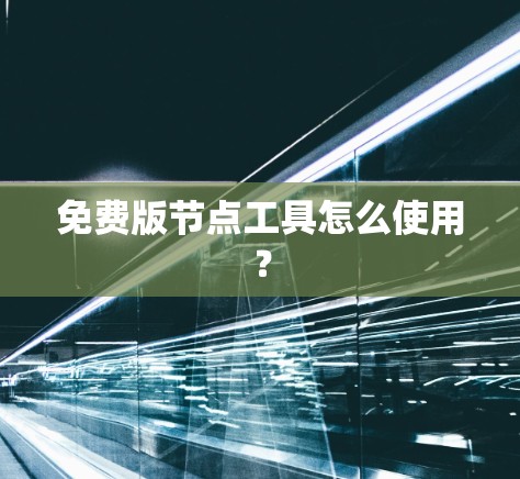 免费版节点工具怎么使用？