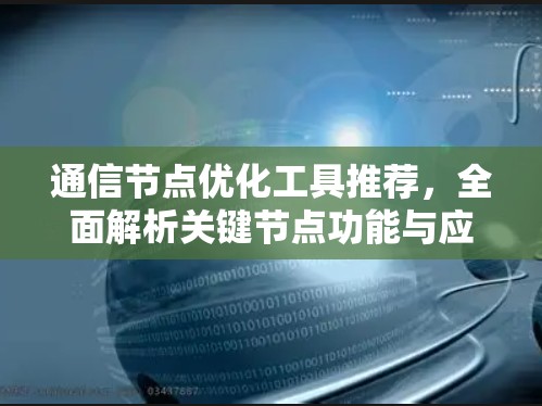 通信节点优化工具推荐，全面解析关键节点功能与应用