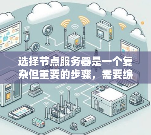 选择节点服务器是一个复杂但重要的步骤,需要综合考虑多个因素以确保服务器高效、可靠和安全。以下是一个有条理的指南,帮助你选择适合的节点服务器 选择节点服务器是一个复杂但重要的步骤,需要综合考虑多个因素以确保服务器高效、可靠和安全。以下是一个有条理的指南,帮助你选择适合的节点服务器