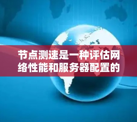 节点测速是一种评估网络性能和服务器配置的工具，广泛应用于测试服务器、路由器、交换机等设备。以下是对节点测速的详细指南