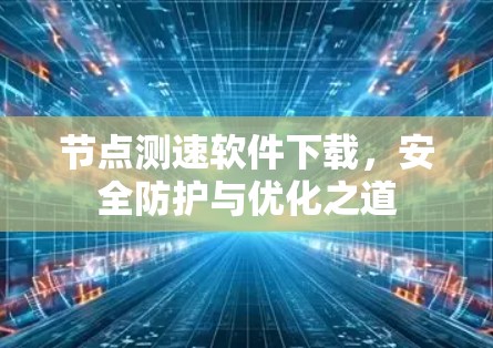 节点测速软件下载，安全防护与优化之道