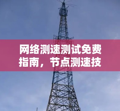 网络测速测试免费指南,节点测速技术解析 网络测速测试免费指南,节点测速技术解析