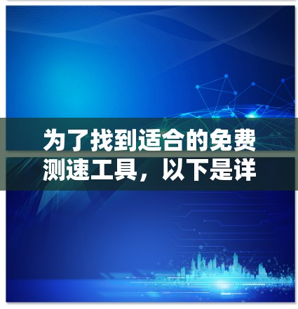 为了找到适合的免费测速工具,以下是详细的步骤和建议 为了找到适合的免费测速工具,以下是详细的步骤和建议