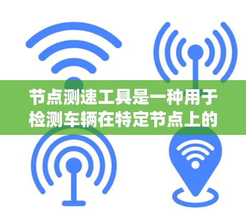 节点测速工具是一种用于检测车辆在特定节点上的速度的工具，通常应用在道路和 highways 上。它帮助驾驶员在驾驶过程中了解车辆的行驶状态，确保安全并提高车辆的安全性。以下是对节点测速工具的详细介绍
