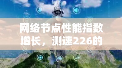网络节点性能指数增长,测速226的机遇与挑战 网络节点性能指数增长,测速226的机遇与挑战