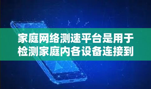 家庭网络测速平台是用于检测家庭内各设备连接到网络时的流量和速度的工具,通常通过特定的网络设备如路由器、交换机连接到家庭网络。这些平台可以帮助优化网络使用,提高数据传输速率。以下是详细的了解和使用方法 家庭网络测速平台是用于检测家庭内各设备连接到网络时的流量和速度的工具,通常通过特定的网络设备如路由器、交换机连接到家庭网络。这些平台可以帮助优化网络使用,提高数据传输速率。以下是详细的了解和使用方法