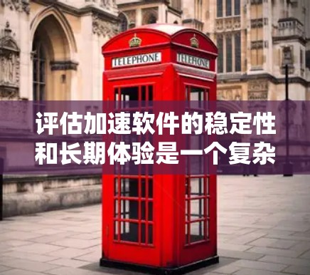 评估加速软件的稳定性和长期体验是一个复杂而重要的过程,涉及多个维度的全面评估。以下是一个结构化的总结,涵盖所有关键方面 评估加速软件的稳定性和长期体验是一个复杂而重要的过程,涉及多个维度的全面评估。以下是一个结构化的总结,涵盖所有关键方面