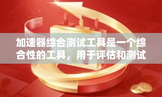 加速器综合测试工具是一个综合性的工具,用于评估和测试加速器的性能、功能和兼容性。以下是对该工具的详细分析和使用建议 加速器综合测试工具是一个综合性的工具,用于评估和测试加速器的性能、功能和兼容性。以下是对该工具的详细分析和使用建议