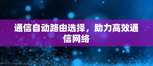 通信自动路由选择，助力高效通信网络