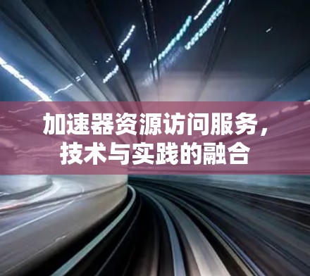 加速器资源访问服务，技术与实践的融合