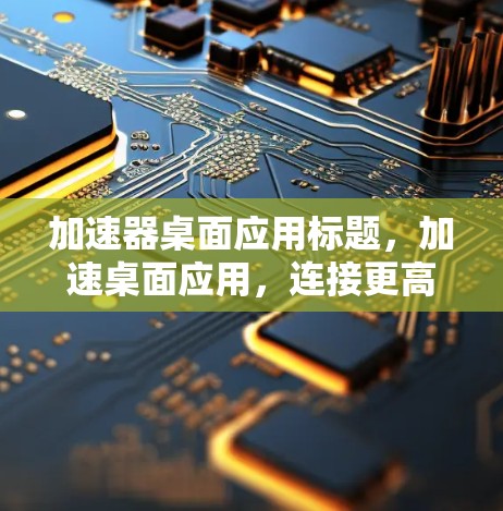 加速器桌面应用标题，加速桌面应用，连接更高效