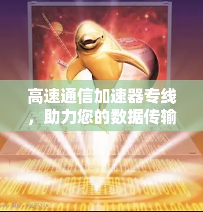 高速通信加速器专线，助力您的数据传输速度更快