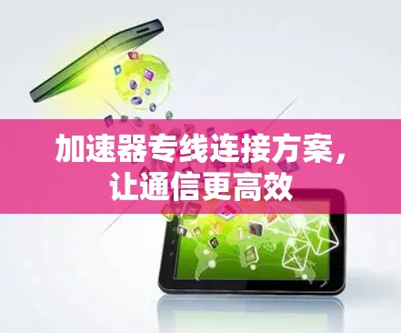 加速器专线连接方案,让通信更高效 加速器专线连接方案,让通信更高效
