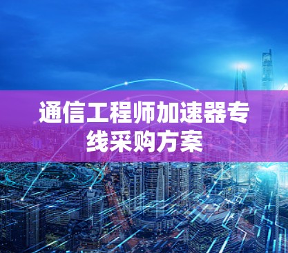 通信工程师加速器专线采购方案