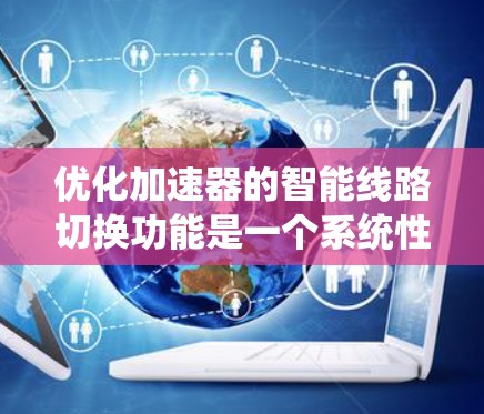 优化加速器的智能线路切换功能是一个系统性的工程，涉及多个层面的考虑。以下是一个分步的优化方案