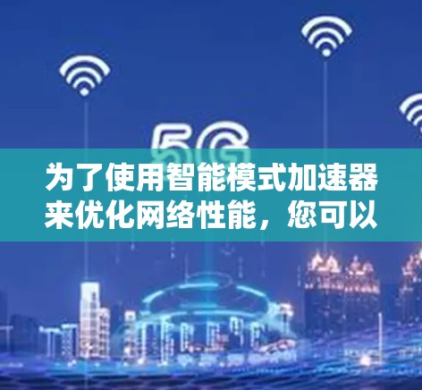 为了使用智能模式加速器来优化网络性能，您可以按照以下步骤操作