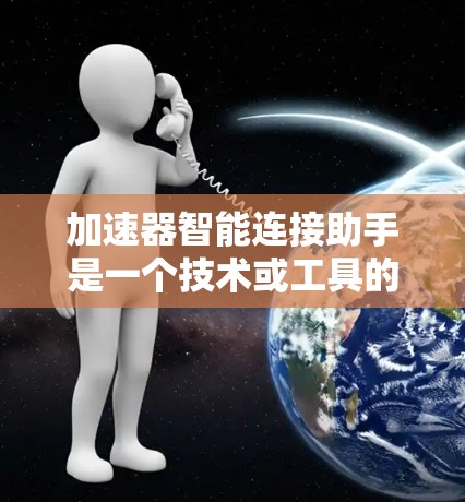 加速器智能连接助手是一个技术或工具的名称,具体含义取决于上下文。以下是对相关问题的逐步解释和解答 加速器智能连接助手是一个技术或工具的名称,具体含义取决于上下文。以下是对相关问题的逐步解释和解答
