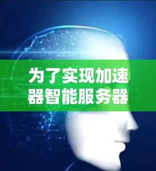 为了实现加速器智能服务器匹配,以下是一步步的解决方案 为了实现加速器智能服务器匹配,以下是一步步的解决方案