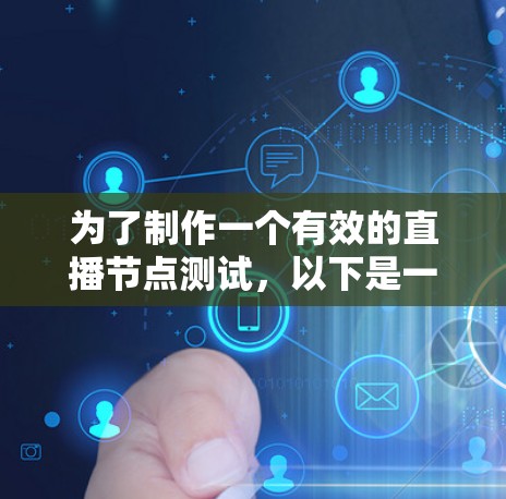 为了制作一个有效的直播节点测试,以下是一个清晰的步骤指南,涵盖测试目标、准备环境、测试流程和工具使用 为了制作一个有效的直播节点测试,以下是一个清晰的步骤指南,涵盖测试目标、准备环境、测试流程和工具使用