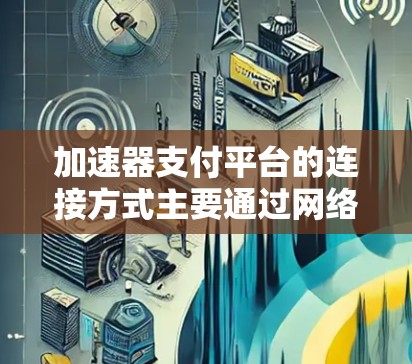 加速器支付平台的连接方式主要通过网络协议实现，以下是详细的步骤和考虑