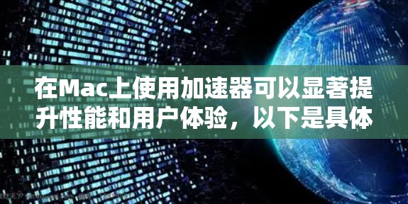 在Mac上使用加速器可以显著提升性能和用户体验,以下是具体的步骤和注意事项 在Mac上使用加速器可以显著提升性能和用户体验,以下是具体的步骤和注意事项