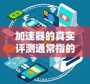 加速器的真实评测通常指的是对加速器进行真实性能测试的评价和排名，以帮助用户选择最适合自己的加速器。以下是一些常见的评测工具和方法，以及一些真实评测的参考