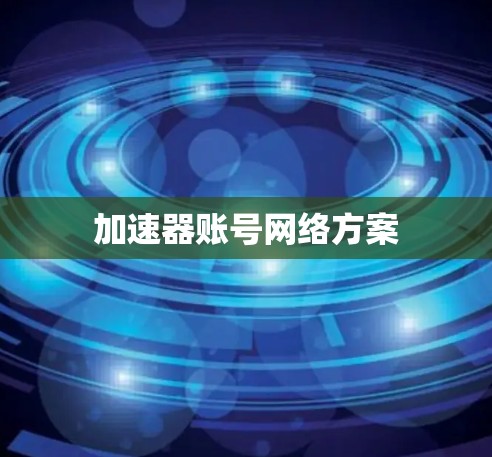 加速器账号网络方案 加速器账号网络方案