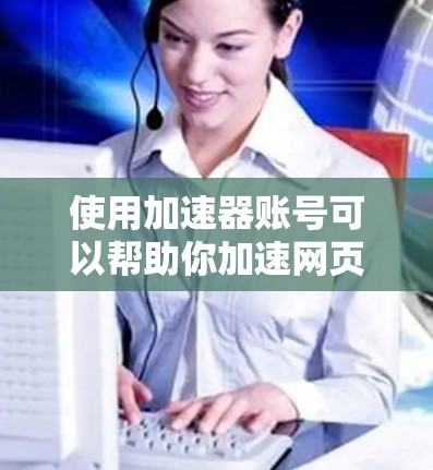 使用加速器账号可以帮助你加速网页流量，提升用户体验。以下是一步步的指南