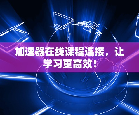 加速器在线课程连接，让学习更高效！