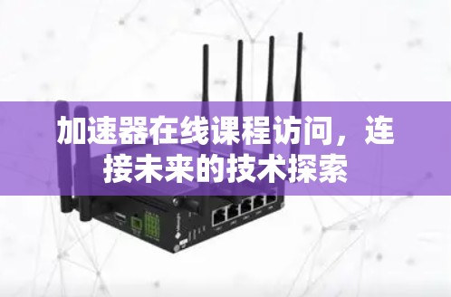 加速器在线课程访问,连接未来的技术探索 加速器在线课程访问,连接未来的技术探索