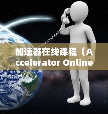 加速器在线课程（Accelerator Online Courses）是一种通过现代技术手段帮助学生更快完成课程的在线教育工具。以下是关于 accelerate course 的详细信息