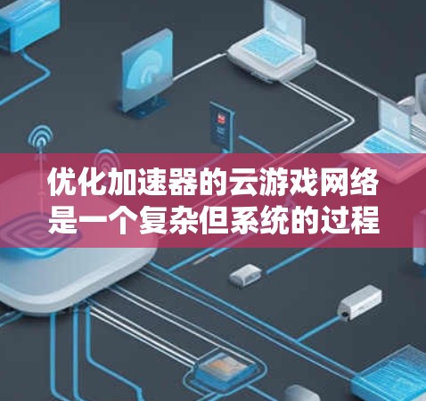优化加速器的云游戏网络是一个复杂但系统的过程,需要从多个角度进行调整和优化。以下是一步步的优化方案 优化加速器的云游戏网络是一个复杂但系统的过程,需要从多个角度进行调整和优化。以下是一步步的优化方案