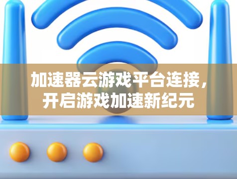 加速器云游戏平台连接，开启游戏加速新纪元
