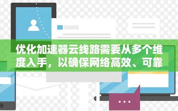 优化加速器云线路需要从多个维度入手，以确保网络高效、可靠。以下是一步步的优化建议
