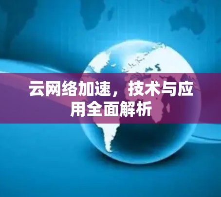云网络加速，技术与应用全面解析