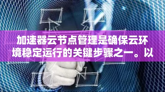 加速器云节点管理是确保云环境稳定运行的关键步骤之一。以下是一些有效的管理方法，帮助您高效地管理加速器云节点