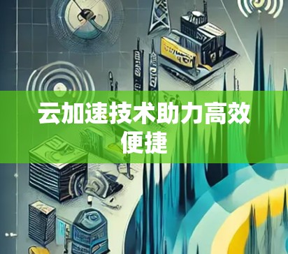 云加速技术助力高效便捷 云加速技术助力高效便捷