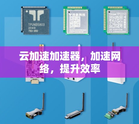 云加速加速器，加速网络，提升效率