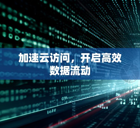 加速云访问,开启高效数据流动 加速云访问,开启高效数据流动