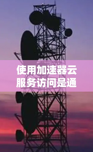 使用加速器云服务访问是通过互联网加速网页和视频文件的一种高效方法。以下是一个系统化的步骤指南,帮助您有效使用加速器云服务 使用加速器云服务访问是通过互联网加速网页和视频文件的一种高效方法。以下是一个系统化的步骤指南,帮助您有效使用加速器云服务