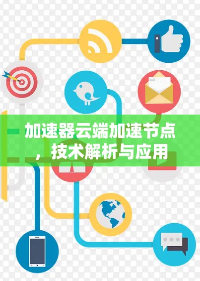 加速器云端加速节点,技术解析与应用 加速器云端加速节点,技术解析与应用