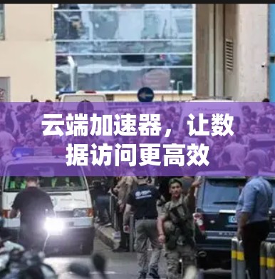 云端加速器，让数据访问更高效