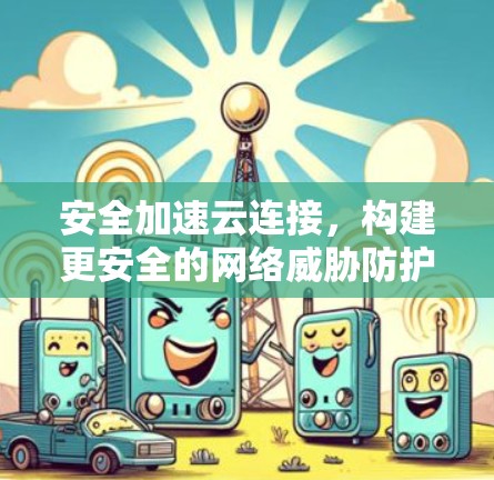 安全加速云连接，构建更安全的网络威胁防护