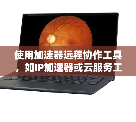 使用加速器远程协作工具,如IP加速器或云服务工具,可以实现对远程服务器或云服务的访问和协作。以下是一个结构化的指南,帮助您系统地使用这些工具 使用加速器远程协作工具,如IP加速器或云服务工具,可以实现对远程服务器或云服务的访问和协作。以下是一个结构化的指南,帮助您系统地使用这些工具