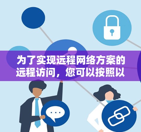 为了实现远程网络方案的远程访问，您可以按照以下步骤进行
