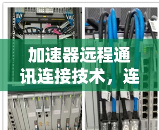 加速器远程通讯连接技术,连接未来发展的关键 加速器远程通讯连接技术,连接未来发展的关键
