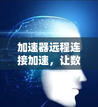 加速器远程连接加速，让数据传输更高效