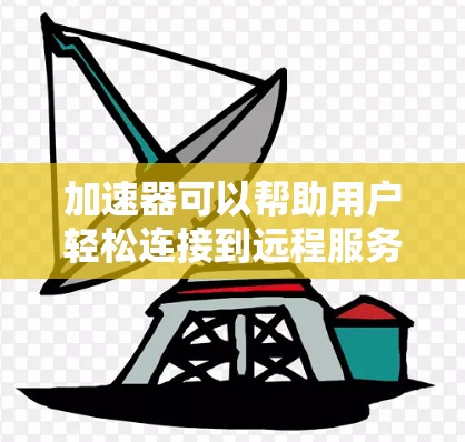加速器可以帮助用户轻松连接到远程服务器,提高网络连接的稳定性。以下是使用加速器连接远程服务器的步骤指南 加速器可以帮助用户轻松连接到远程服务器,提高网络连接的稳定性。以下是使用加速器连接远程服务器的步骤指南