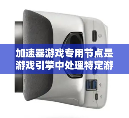 加速器游戏专用节点是游戏引擎中处理特定游戏功能的关键节点,具有功能集中、取向和兼容性的特点。以下是对加速器游戏专用节点的详细分析 加速器游戏专用节点是游戏引擎中处理特定游戏功能的关键节点,具有功能集中、取向和兼容性的特点。以下是对加速器游戏专用节点的详细分析